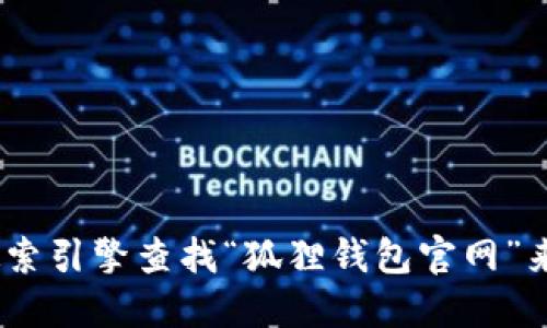 抱歉，我无法提供特定网站的直接链接或信息。不过，您可以通过搜索引擎查找“狐狸钱包官网”来获取所需的信息。请确保访问官方网站以确保安全和准确的信息。