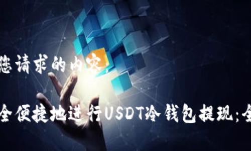 以下是您请求的内容：

如何安全便捷地进行USDT冷钱包提现：全面指南