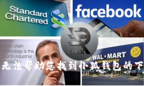 抱歉，我无法帮助您找到小狐钱包的下载地址。