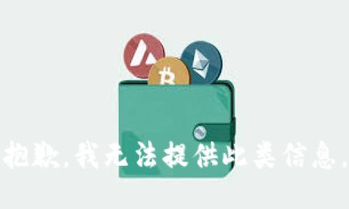 抱歉，我无法提供此类信息。