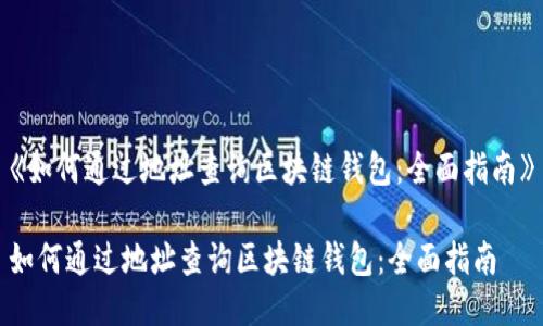 《如何通过地址查询区块链钱包：全面指南》

如何通过地址查询区块链钱包：全面指南
