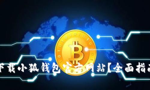 如何安全高效地下载小狐钱包官方网站？全面指南与常见问题解答