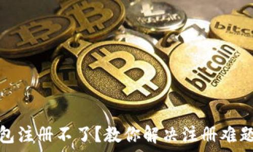   
比特币钱包注册不了？教你解决注册难题的全攻略