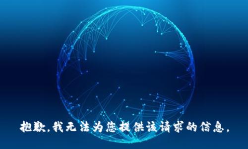 抱歉，我无法为您提供该请求的信息。