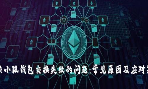 解决小狐钱包交换失败的问题：常见原因及应对策略