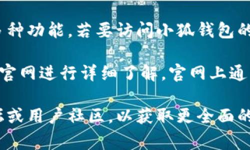 小狐钱包是一款广受欢迎的数字钱包应用，用户可以通过它进行在线支付、转账、投资理财等多种功能。若要访问小狐钱包的官方网站，通常用户可以通过搜索引擎直接查找“小狐钱包官网”来找到最新的官方网站链接。

如果对这个应用有更多具体的需求，或者想深入了解小狐钱包的功能与服务，可以考虑访问其官网进行详细了解，官网上通常会提供用户指南、下载链接以及最新的新闻和更新。

当然，针对这一应用的使用建议、用户反馈以及常见问题解答等，您也可以查阅相关的在线论坛或用户社区，以获取更全面的信息和用户体验。请确保访问的链接安全，以保护您的个人信息。