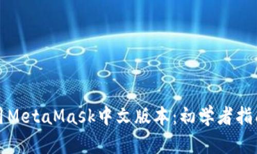 如何轻松使用MetaMask中文版本：初学者指南与实用技巧