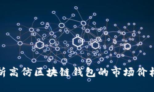 深入解析高仿区块链钱包的市场价格及风险