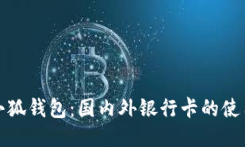 探索小狐钱包：国内外银行卡的使用指南