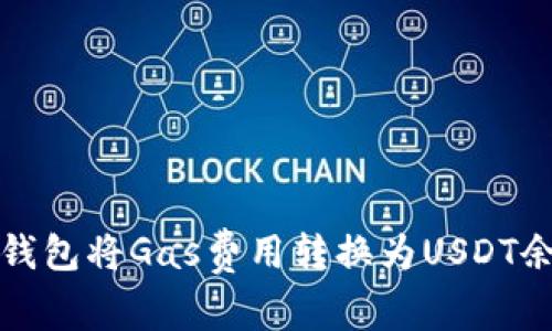 如何通过小狐钱包将Gas费用转换为USDT余额的操作指南