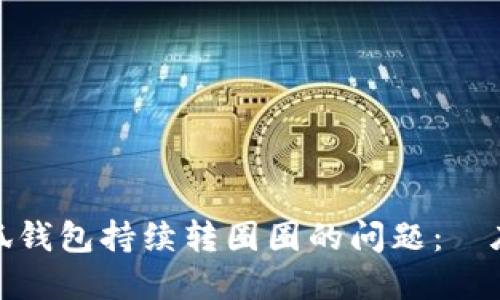 解决电脑小狐钱包持续转圈圈的问题：徹底清理与步骤