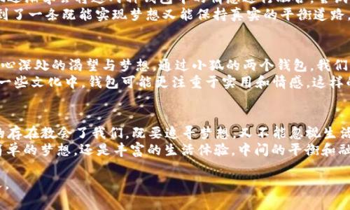 bianwei小狐的两个钱包：逐梦之路与生活的真实反映/bianwei  
小狐, 钱包, 逐梦, 生活真实/guanjianci

引言：小狐与两个钱包的故事  
在一个喧闹的城市里，住着一只名叫小狐的狐狸。它不是普通的狐狸，而是一只拥有梦想和追求的年轻生灵。小狐的生活方式充满了活力与色彩，每天都在探索着这个奇妙的世界。然而，小狐有两个钱包，这两个钱包承载着不同的故事和情感，代表着它不同的人生阶段与内心世界。

钱包一：憧憬梦想的起点  
小狐的第一个钱包是由一位老朋友送给它的，质朴而简单，用的是柔软的皮革，颜色是与春天的嫩芽相似的绿色。这个钱包里没有太多的钱，但却装满了小狐的梦想和希望。每一个角落都充满了小狐初出茅庐的美好愿景。  
在这个钱包里，小狐保存着自己平时花费的零用钱，还有一些来自朋友的零钱。虽然数量不多，却是小狐辛辛苦苦努力得到的，每一分钱都代表着它的追求与奋斗。此外，小狐在这个钱包里存放着很多小票和名片，这些都是它在追寻梦想过程中积累的珍贵记忆。有时候，当小狐感到迷茫和失落时，只需翻看这个钱包，就能找回最初的动力。

钱包二：生活的真实与反思  
与第一个钱包形成鲜明对比的是小狐的第二个钱包，这个钱包是小狐自己买的，外观华丽，颜色鲜艳，蕴含着它对生活的另一种理解与追求。这个钱包不仅仅用来装钱，更是一种生活品味的体现。  
在这个钱包里，小狐有时会放入一些购物小票，这些票据记录着它的消费习惯和生活选择。与第一个钱包的朴素不同，这个钱包更多地反映了小狐的生活状态。有时候小狐会感叹，虽然这个钱包看上去光鲜，但其中却也藏有一些无奈，象征着它在物质与精神之间的挣扎。  
随着时间的推移，小狐开始意识到，这两个钱包虽在外观上有很大差异，但它们都深刻地反映了小狐的内心。在生活的不同阶段，每个钱包都充当了小狐的情感寄托，帮助它理解生活的本质与目标。

钱包的象征意义：内心的旅程  
小狐的两个钱包不仅仅是物品，更是它生命中重要的象征。第一个钱包代表着梦的起点，象征着小狐纯真的理想与追求。而第二个钱包则体现了成长后的经验，显示出小狐对于生活的深入思考。结合这两个钱包的故事，我们可以更深刻地理解小狐的内心旅程，以及在逐梦和现实之间的平衡。  
生活中，我们每个人都有属于自己的“钱包”，它们可能是我们的梦想、理想、追求或是生活的真实写照。不论如何，这些钱包都承载了我们一路走来的故事，帮助我们在迷雾中找到方向。

反思与成长：寻找生命的意义  
小狐在拥有了这两个钱包后，开始不断反思自己的生活。它意识到，虽然物质生活越来越丰富，但内心的充实度却不仅仅依赖于外在的拥有。小狐逐渐学会将这两种钱包中的情感进行融合，尝试做到在追逐梦想的同时，保持生活的真实与踏实。  
小狐开始用第一个钱包中的简单与纯粹去感染自己的生活，而又用第二个钱包中的品味与审美来丰富自己的追求。通过这种方式，小狐最终找到了一条既能实现梦想又能保持真实的平衡道路。  

文化关联：小狐与我们的连接  
小狐的故事不仅是它一个生灵的成长旅程，也可以引发我们自身生活的思考。在这个快节奏的社会中，我们常常会在追求物质的同时，忘却了内心深处的渴望与梦想。通过小狐的两个钱包，我们可以领悟到，如何在梦想与现实之间找到一种和谐的共存方式。  
同时，小狐也让我们思考到文化的价值。在不同文化背景下，钱包背后隐藏的意义可能各不相同。在某些文化中，钱包代表着财富与地位，而在另一些文化中，钱包可能更注重于实用和情感。这样的文化差异为小狐的故事增添了更深的解析角度，让我们在享受故事的同时，能够更好地理解自身与周围世界的关系。

结尾：钱包之外的更深意义  
最终，小狐的故事让我们深入思考了钱包背后的深层含义。每个人都有属于自己的钱包，代表着不同的经历与情感。在小狐的生活中，两个钱包的存在教会了我们，既要追寻梦想，又不能忽视生活的真实。生活不仅仅是消费和物欲的纷扰，更是对内心深处真实情感的追寻。  
所以，当我们在生活中感到困惑与迷茫的时候，不妨回头看看，是否也有像小狐一样的“两个钱包”，帮助我们重新找到走向未来的方向。无论是简单的梦想，还是丰富的生活体验，中间的平衡和融合，才是生命旅程中真正值得追寻的答案。

这样的小狐故事更加丰富了我们的情感体验，同时也带来了更深层的反思，希望能够让每位读者在日常生活中找到属于自己的独特价值和意义。