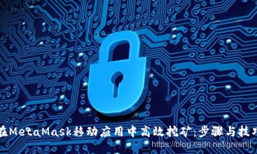 如何在MetaMask移动应用中高效挖矿：步骤与技巧全解