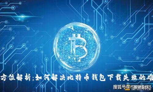全方位解析：如何解决比特币钱包下载失败的难题
