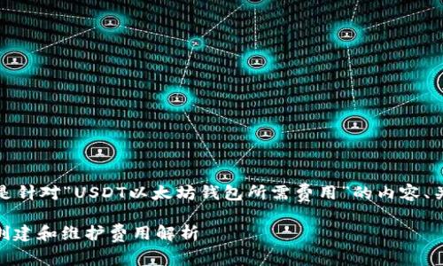 根据您的请求，以下是针对“USDT以太坊钱包所需费用”的内容、关键词以及详细介绍。

USDT以太坊钱包的创建和维护费用解析