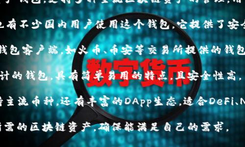 在国内，常用的区块链钱包有以下几种：

1. **imToken**：imToken 是一个安全且易于使用的数字资产钱包，支持多种主流区块链资产的管理，用户界面友好，适合新手和资深用户。

2. **Coinbase Wallet**：虽然主要在国际市场上流行，但也有不少国内用户使用这个钱包。它提供了安全存储和管理数字资产的功能，并且支持DeFi和DApp的使用。

3. **钱包（Wallet）**：这种叫法可能是最常见的，包括多个钱包客户端，如火币、币安等交易所提供的钱包服务，用户可以在交易所直接存取币种。

4. **链克钱包**：这是专为链克（Ether）和其他数字资产设计的钱包，具有简单易用的特点，且安全性高。

5. **TokenPocket**：这是一个多链数字资产钱包，不仅支持主流币种，还有丰富的DApp生态，适合DeFi、NFT等用户。

在选择钱包时，用户需要考虑安全性、易用性以及是否支持所需的区块链资产，确保能满足自己的需求。