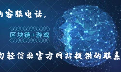 关于比特币钱包的客服电话，每个钱包提供商的客户服务方式可能不同，通常会在其官方网站上列出相关联系方式。以下是一些著名比特币钱包的客户服务信息来源：

1. **Blockchain.com**: 访问其官方网站的帮助中心，通常会有在线聊天或电子邮件支持。
2. **Coinbase**: 提供在线支持和自助服务选项，在其帮助中心里可以找到相关信息。
3. **Exodus**: 他们主要通过社区支持，并在网站上提供了丰富的帮助文档和FAQ，而没有专门的客服电话。
4. **Ledger**: 他们在网站上有提供支持票务系统，用户可以提交问题。
5. **Trezor**: 提供在线支持以及常见问题解答，通常没有客服电话。

建议您在使用比特币钱包时，务必仔细阅读官方文档，确保您获得的联系信息是安全和准确的。切勿轻信非官方网站提供的联系方式，避免受到诈骗风险。如需进一步了解具体钱包的使用及问题解决方式，我可以提供更多信息。