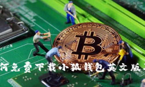 全面解析：如何免费下载小狐钱包英文版及其使用指南