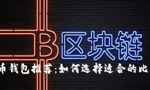2023年比特币钱包推荐：如何选择适合的比特币存储工具