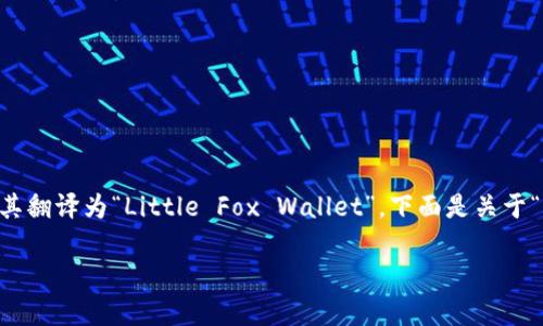 如果你想知道“小狐钱包”这个名字的英文表达，可以将其翻译为“Little Fox Wallet”。下面是关于“小狐钱包”的详细介绍，包括它的用途、特点和文化背景。

解密小狐钱包：一款年轻人喜爱的数字货币管理工具