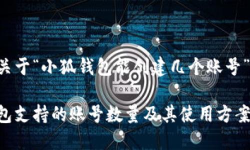 以下是关于“小狐钱包能创建几个账号”的内容：

小狐钱包支持的账号数量及其使用方案详解