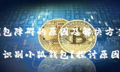 识别小狐钱包障碍的原因及解决方案

为什么无法识别小狐钱包？探讨原因及解决对策