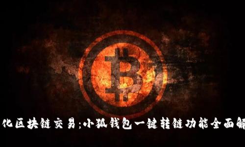 简化区块链交易：小狐钱包一键转链功能全面解析
