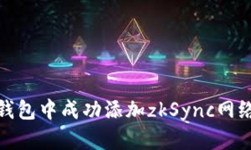 如何在小狐钱包中成功添加zkSync网络的详细步骤