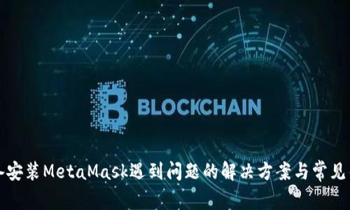 安卓设备安装MetaMask遇到问题的解决方案与常见错误排查
