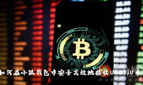 如何在小狐钱包中安全高效地接收USDT（U币）