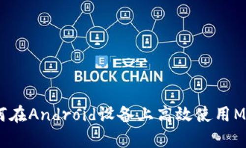 全面解析：如何在Android设备上高效使用MetaMask钱包