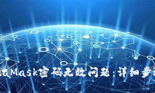 如何解决MetaMask密码无效问题：详细步骤与实用技巧