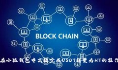 如何在小狐钱包中高效完成USDT转变为HT的操作指