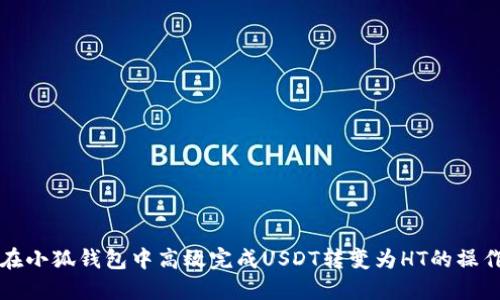 如何在小狐钱包中高效完成USDT转变为HT的操作指南