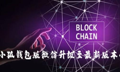 全面指南：将小狐钱包版微信升级至最新版本的步骤与技巧