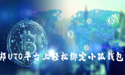 如何在乌托邦UTO平台上轻松绑定小狐钱包：分步骤详解