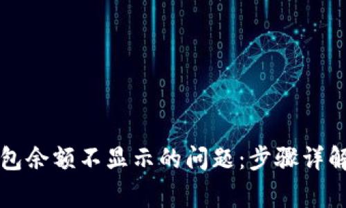 如何解决小狐钱包余额不显示的问题：步骤详解与常见原因分析