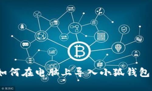 轻松掌握：如何在电脑上导入小狐钱包的详细指南