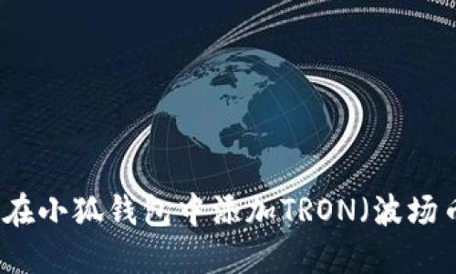 一步一步教你在小狐钱包中添加TRON（波场币）的详细指南