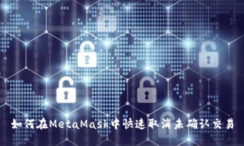如何在MetaMask中快速取消未确认交易