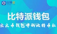 如何安全导出火币钱包中的比特币私钥：完整指