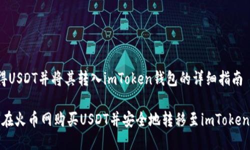  获得USDT并将其转入imToken钱包的详细指南 

如何在火币网购买USDT并安全地转移至imToken钱包