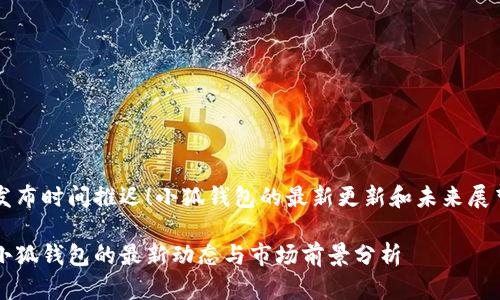 发布时间推迟！小狐钱包的最新更新和未来展望

小狐钱包的最新动态与市场前景分析