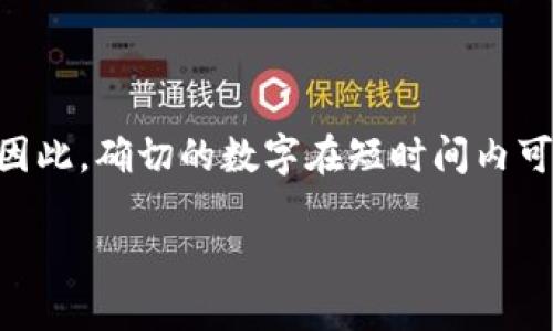 区块链钱包的总数是一个动态变化的数字，因为随着用户的不断增加，新钱包的创建频繁发生。因此，确切的数字在短时间内可能会有所不同。不过，根据各种区块链分析，直到2023年，全球区块链钱包的数量大约在上亿个。

如果你需要更多关于区块链钱包的详细信息或相关话题，欢迎告诉我！