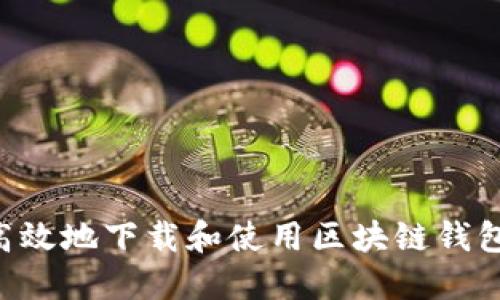 如何安全高效地下载和使用区块链钱包：全面指南