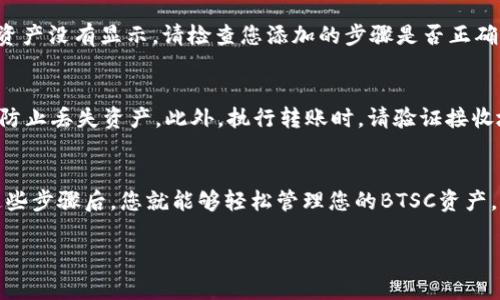 在小狐钱包上显示BTSC（比特币平行链）通常涉及一些特定的步骤。下面是详细的指导，帮助您在小狐钱包中查看和管理BTSC。

第一步：下载并安装小狐钱包
首先，您需要确保您的设备上安装了小狐钱包。如果您尚未安装，可以前往应用商店（如App Store或Google Play）搜索“小狐钱包”，进行下载并安装。完成后，打开应用程序并创建一个新账户或登录到您现有的账户。

第二步：添加BTSC资产
一旦您成功登录小狐钱包，接下来需要手动添加BTSC资产。在首页界面找到“添加资产”或“管理资产”的选项，点击进入。在资产列表中，您可能需要查找“BTSC”或输入它的名称以便快速找到。选择BTSC后，确认添加该资产到您的钱包。

第三步：同步链上数据
为了确保BTSC在您的小狐钱包中显示，您可能需要同步链上数据。找到与BTSC资产相关的选项，通常是在资产管理界面下。有些钱包会自动同步，而有些则需要用户手动请求更新。确保您处于网络连接状态，以获取最新的数据。

第四步：确认BTSC显示
完成以上步骤后，返回钱包首页，您应该可以在资产页面上看到BTSC的余额和相关信息。如果资产没有显示，请检查您添加的步骤是否正确，或者尝试重新启动钱包应用程序以获取最新信息。

第五步：安全存储和转账技巧
显示BTSC后，您还需要了解如何安全地存储和进行转账。请确保您的Wallet备份设置正确，以防止丢失资产。此外，执行转账时，请验证接收地址和转账金额，确保无误后再进行确认，以免出现错误。

总结
在小狐钱包上显示BTSC是一个简单的过程，只需要下载钱包、添加资产、同步数据即可。掌握这些步骤后，您就能够轻松管理您的BTSC资产，享受更便捷的数字货币生活。

希望这些信息能帮助您顺利在小狐钱包上显示BTSC。若有其他疑问，请随时询问！