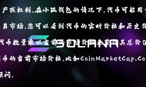 小狐钱包所发行的代币数量及其价值可能会随市场波动而变化。如果您想了解小狐钱包代币的具体数量和当前市场价值，建议您访问小狐钱包的官方网站或使用加密货币交易平台进行查询。

为了让您更好地理解代币的价值计算，以下是一些相关信息：

1. **代币的定义**：代币是基于区块链技术发行的数字资产，可以代表某种资产或权利。在小狐钱包的情况下，代币可能用于交易、支付或者作为平台的一部分。

2. **代币的价格**：代币的价格通常是由市场供需关系决定的。在加密货币交易市场，您可以看到代币的实时价格和历史价格走势图，这有助于您评估代币的实际价值。

3. **计算代币的总价值**：如果您拥有1000个小狐钱包代币，您可以通过将代币数量乘以当前的市场价格来获得其总价值。例如，如果当前代币价格为10元，那么1000个代币的总价值就是10,000元。

4. **市场行情查询**：为了确保您获得准确的信息，可以通过多个平台查询代币的当前市场价格，比如CoinMarketCap、CoinGecko等。

如果您需要更详细的代币信息或相关的投资建议，建议咨询专业人士或投资顾问。