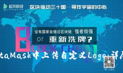 如何在MetaMask中上传自定义Logo：详尽步骤指南