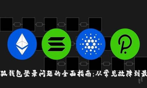 解决小狐钱包登录问题的全面指南：从常见故障到最佳实践