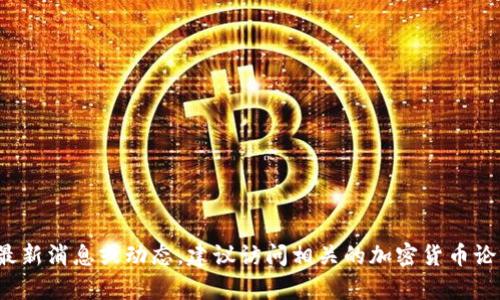 截至我最后的信息更新（2023年10月），具体的“core币”与“小狐钱包”的最新动态可能会有所变化。如果你希望了解关于core币去往小狐钱包的最新消息或动态，建议访问相关的加密货币论坛、社交媒体或官方渠道，以获取最准确的信息。你也可以查看相关的加密货币交易平台的公告，了解是否有任何关于core币加入小狐钱包的消息。